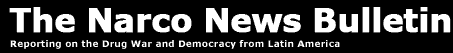 The Narco News Bulletin<br><small>Reporting on the War on Drugs and Democracy from Latin America