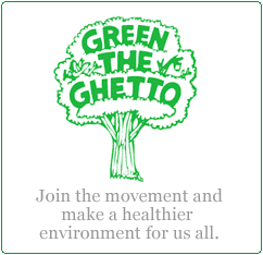 Green the Ghetto - Join the movement and make a healthier environment for us all.