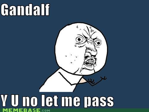 Gandalf  Y U no let me pass