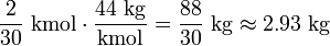 \frac{2}{30} \ \mathrm{kmol} \cdot \frac{44 \ \mathrm{kg}}{\mathrm{kmol}} = \frac{88}{30} \ \mathrm{kg} \approx 2.93 \ \mathrm{kg}