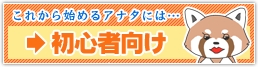 これから始めるアナタには…初心者向け