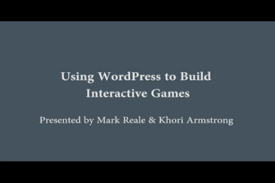 Mark Reale & Khori Armstrong: Using WordPress to Build Interactive Games