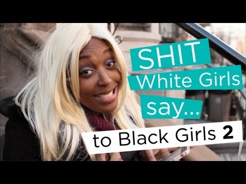 Shit White Girls Say...to Black Girls: 2