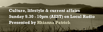 Culture, Lifestyle and current affairs, Sunday 9.30 - 10pm (AEST) on Local Radio, Presented by Rhianna Patrick