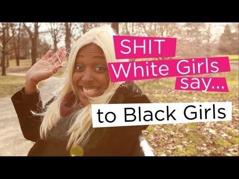 Shit White Girls Say...to Black Girls