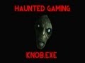 Haunted Gaming - Knob.exe (CREEPYPASTA)