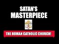 SATAN'S MASTERPIECE: THE ROMAN CATHOLIC CHURCH