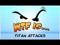 ► WTF Is... - Titan Attacks ?