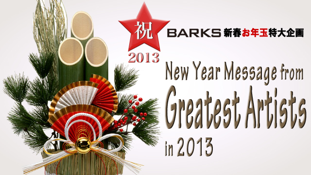 BARKS2013新春お年玉特大企画 New Year Message from Greatest Artists in 2013