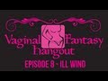 Vaginal Fantasy Hangout Ep. 8 