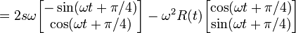 =2s\omega \begin{bmatrix} -\sin(\omega t + \pi/4) \\ \cos (\omega t + \pi/4) \end{bmatrix} -\omega^2 R(t) \begin{bmatrix} \cos (\omega t + \pi/4) \\ \sin (\omega t + \pi/4) \end{bmatrix}