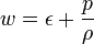 w = \epsilon + \frac{p}{\rho}