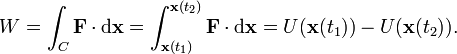 W = \int_C \mathbf{F} \cdot \mathrm{d}\mathbf{x} =  \int_{\mathbf{x}(t_1)}^{\mathbf{x}(t_2)} \mathbf{F} \cdot \mathrm{d}\mathbf{x} =  U(\mathbf{x}(t_1))-U(\mathbf{x}(t_2)).
