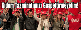 Kıdem Tazminatımızı Gaspettirmeyelim!