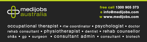 Medijobs Australia. Occupational therapist. rtw coordinator. psychologist. doctor. rehab consultant. physiotherapist. dentist. rehab counsellor. oh & s. gp. surgeon. consultant admin. consultant. biotech. free call 1300 905 373. e info@medijobs.com. w www.medijobs.com.