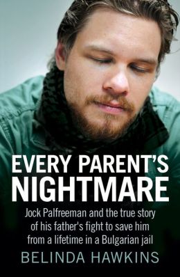 Every Parent's Nightmare: Jock Palfreeman and theTrue Story of His Father's Fight to Save Him from a Lifetime in a Bulgarian Jail