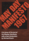 A re-issue of the text of the Mayday Manifesto, with a new introduction by Michael Rustin. Our aim is to offer this both as a historical document of intrinsic interest and to remind readers that the intellectual work of presenting the possibility of a more democratic, equal and just society has a long tradition in our country.