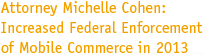 Attorney Michelle Cohen: Increased Federal Enforcement of Mobile Commerce in 2013