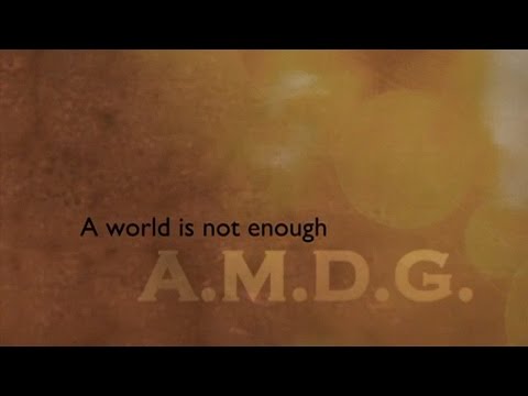 A.M.D.G: The World Is Not Enough