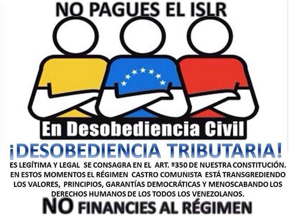 No Pagues El ISLR en Desobediencia Civil. ¡Desobediencia Tributaria! Es legítima y legal se consagra en el articulo 350 de nuestra Constitución. En estos momentos el régimen Castro comunista está transgrediendo los valores, principios, garantías democráticas y menoscabando los derechos humanos de todos los venezolanos. No financies al régimen.