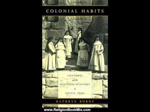 Religion Book Review: Colonial Habits: Convents and the Spiritual Economy of Cuzco, Peru by Kathr...