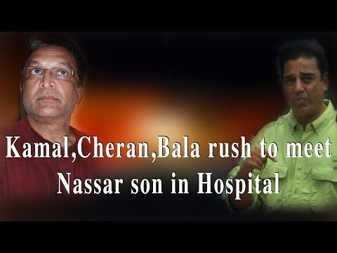 Actor Kamal hassan, Director cheran, Director Bala rush to visit nassar's son in hospital