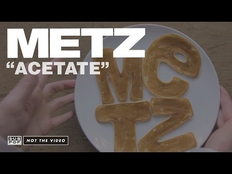 METZ - Acetate (not the video)