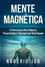 Mente Magnética: A Ciência para Atrair Riqueza, Prosperidade e Tudo Mais que Você Desejar