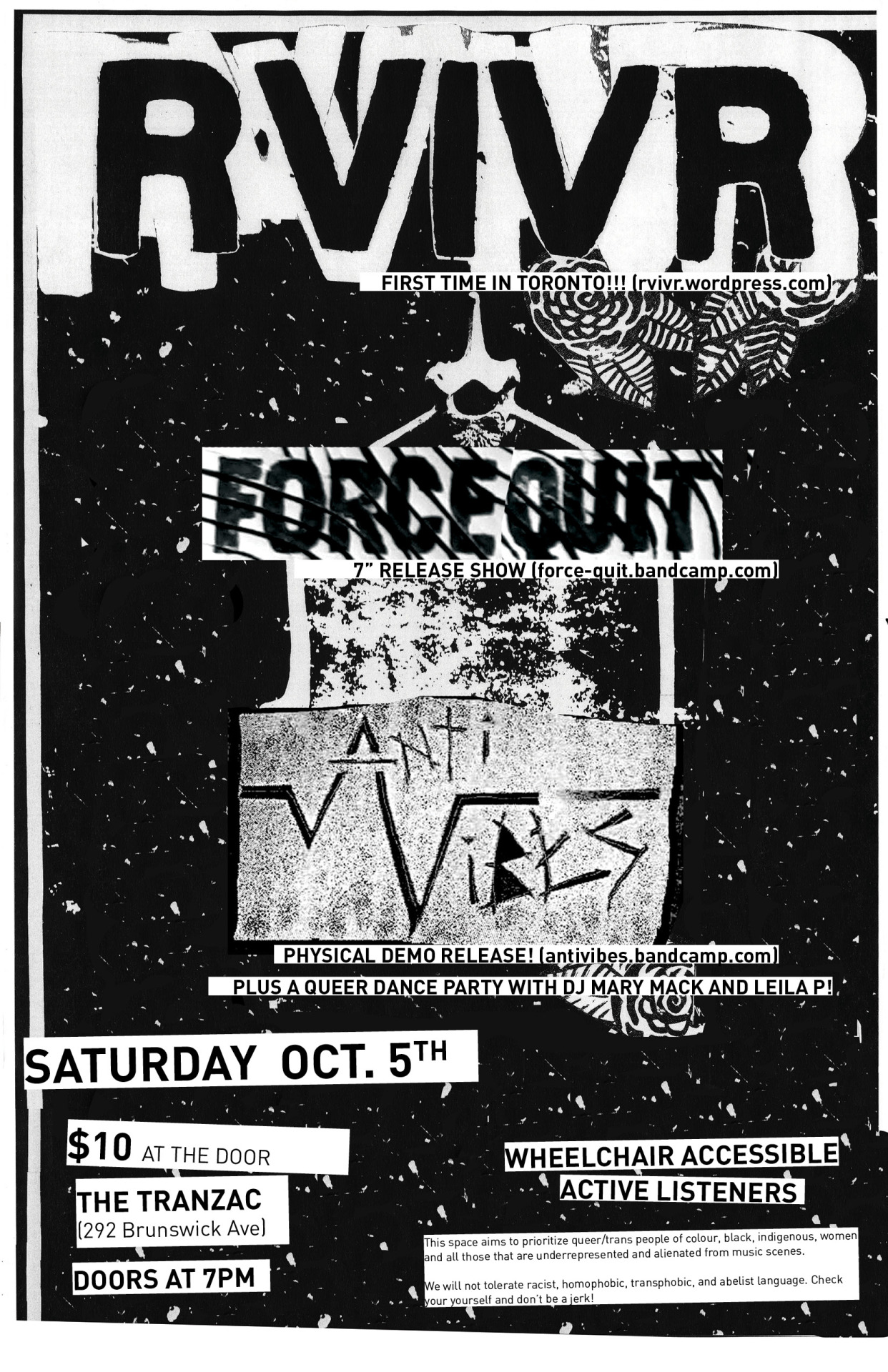 nathawkess:

IN TORONTO: SATURDAY OCT.5TH
Hell yeah its a queer punk show….RVIVR (rvivr.wordpress.com)ANTI-VIBES (antivibes.bandcamp.com)&gt;PHYSICAL DEMO RELEASE!FORCE QUIT (force-quit.bandcamp.com)&gt; IT’S THEIR AMAZING 7” RELEASE PARTY! and DJ Mary Mack and Leila P spinning tunes!All at the Tranzac. Doors at 7+Show at 8. Bands will end at 11pm sharp. BUT! There will be an epic queer dance party until 2am. Tickets $10 Wheelchair Accessible, Active Listeners. This space aims to prioritize queer/trans people of colour, black, indigenous, women, disabled folks and all those that are underrepresented and alienated from music scenes. While we acknowledge that we cannot provide a safe space for all, our goal is to work towards breaking down barriers and create a space that aims to be safer, inclusive and empowering.We encourage everyone to support each other, and we will make our best effort to provide support with active listeners for those in need of it. Ways to be accountable and support one another are trusting your friends and loved ones,confide in each other and be willing to take criticism non-defensively, especially around taking up space as a person of privilege.
