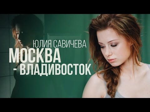 ЮЛИЯ САВИЧЕВА КЛИП МОСКВА-ВЛАДИВОСТОК