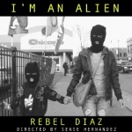 Rebel Diaz – “I’m An Alien”