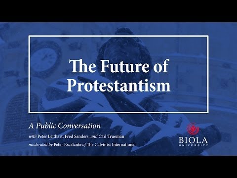 The Future of Protestantism: A Conversation with Peter Leithart, Fred Sanders, and Carl Trueman