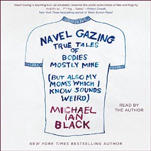 Navel Gazing: True Tales of Bodies, Mostly Mine (but Also My Mom's, Which I Know Sounds Weird) Audiobook by Michael Ian Black Narrated by Michael Ian Black