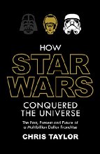 How Star Wars Conquered the Universe: The Past, Present, and Future of a Multibillion Dollar Franchise