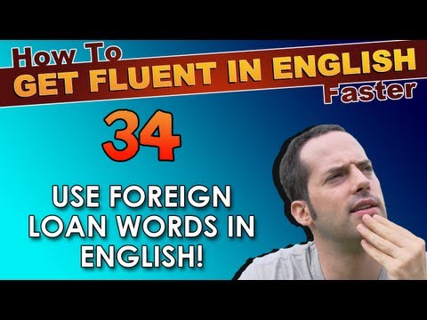 34 - Use Foreign Loan Words in English! - How To Get Fluent In English Faster