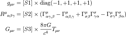 
\begin{align}
g_{\mu \nu} & = [S1] \times \operatorname{diag}(-1,+1,+1,+1) \\[6pt]
{R^\mu}_{\alpha \beta \gamma} & = [S2] \times (\Gamma^\mu_{\alpha \gamma,\beta}-\Gamma^\mu_{\alpha \beta,\gamma}+\Gamma^\mu_{\sigma \beta}\Gamma^\sigma_{\gamma \alpha}-\Gamma^\mu_{\sigma \gamma}\Gamma^\sigma_{\beta \alpha}) \\[6pt]
G_{\mu \nu} & = [S3] \times {8 \pi G \over c^4} T_{\mu \nu}
\end{align}
