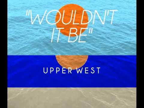 Wouldn't It Be- Upper West