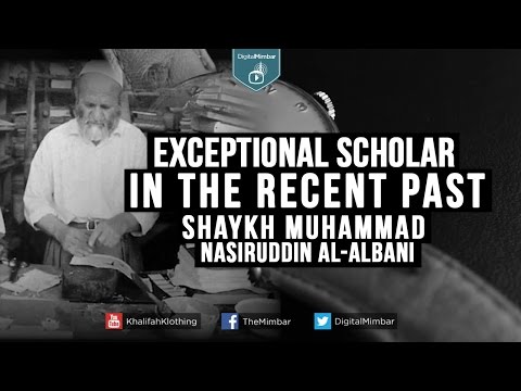 Exceptional Scholar in the Recent Past - Shaykh Muhammad Nasiruddin al-Albani