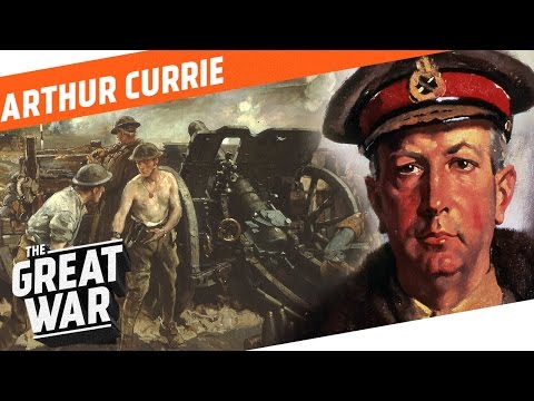 One Of the Capable Generals of WW1 - Arthur Currie I WHO DID WHAT IN WW1?