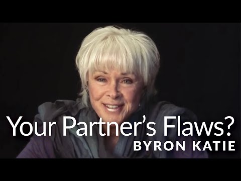 Byron Katie explains a post: "Your partner's flaws are your own, because you're projecting them."