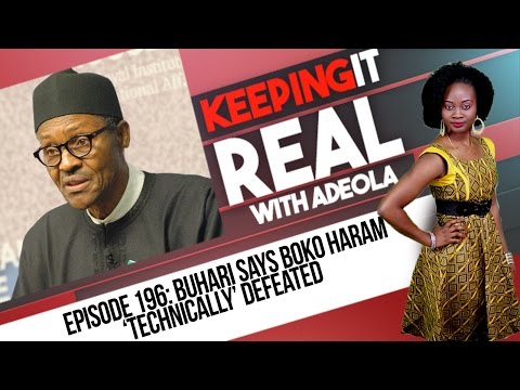 Keeping It Real With Adeola - 196 (Buhari Says Boko Haram 'Technically' Defeated)