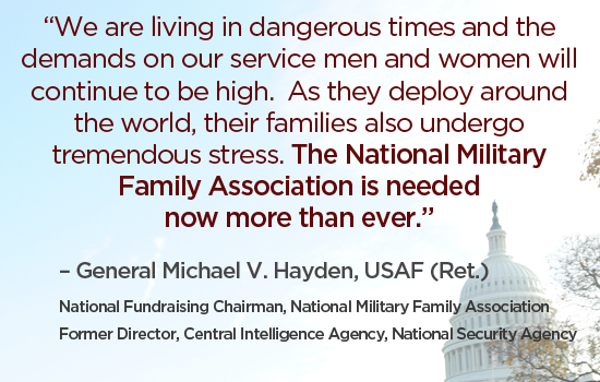 “We are living in dangerous times and the demands on our servicemen and women will continue to be high. As they deploy around the world, their families also undergo tremendous stress. The National Military Family Association is needed now more than ever.”