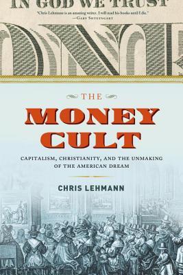 The Money Cult: Capitalism, Christianity, and the Unmaking of the American Dream