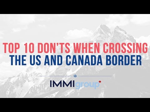 TOP 10 DON’TS WHEN CROSSING THE US AND CANADA BORDER