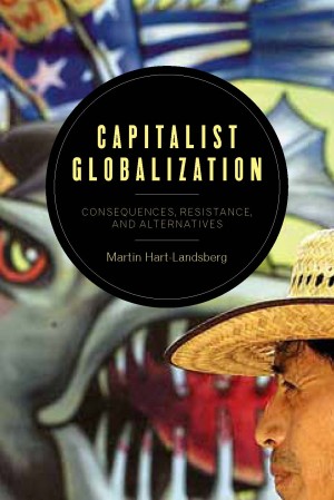 Capitalist Globalization: Consequences, Resistance, and Alternatives