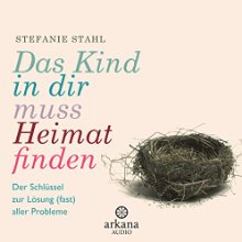 Das Kind in dir muss Heimat finden: Der Schlüssel zur Lösung (fast) aller Probleme Hörbuch von Stefanie Stahl Gesprochen von: Nina West