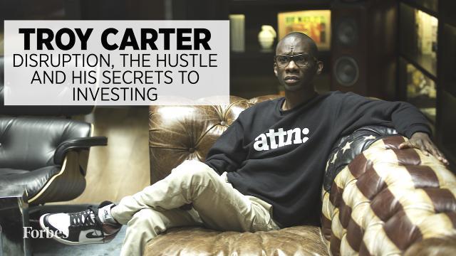 Troy Carter: Disruption, Hustle And His Secrets To Investing