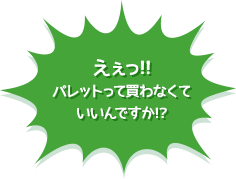 えぇっ!!パレットって買わなくていいんですか!?