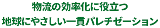 物流の効率化に役立つ地球にやさしい一貫パレチゼーション