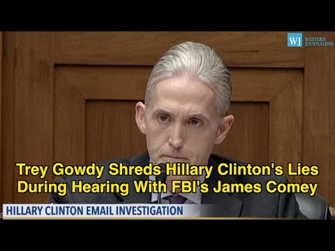 Trey Gowdy Shreds Hillary Clinton’s Lies During Hearing With FBI’s James Comey